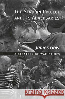 The Serbian Project and Its Adversaries: A Strategy of War Crimes Gow, James 9780773523852 McGill-Queen's University Press