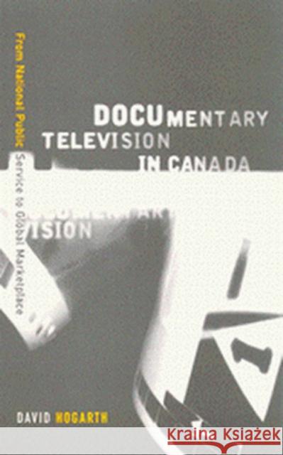 Documentary Television in Canada : From National Public Service to Global Marketplace David Hogarth 9780773523883