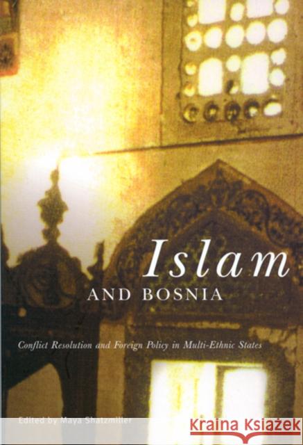 Islam and Bosnia: Conflict Resolution and Foreign Policy in Multi-Ethnic States Maya Shatzmiller 9780773524132