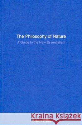 The Philosophy of Nature: A Guide to the New Essentialism Brian Ellis B. D. Ellis 9780773524743 McGill-Queen's University Press