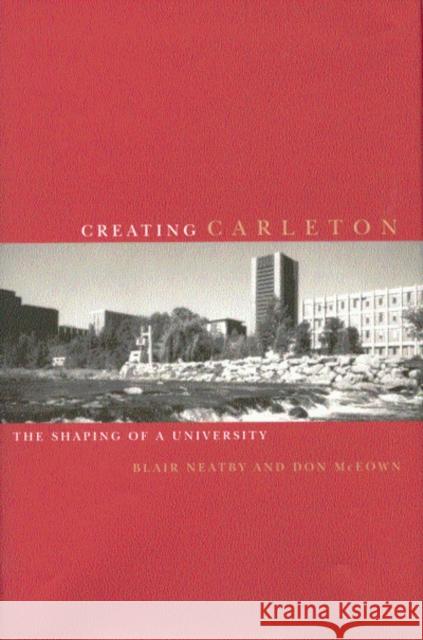 Creating Carleton: The Shaping of a University H. Blair Neatby, Don McEown 9780773524866 McGill-Queen's University Press