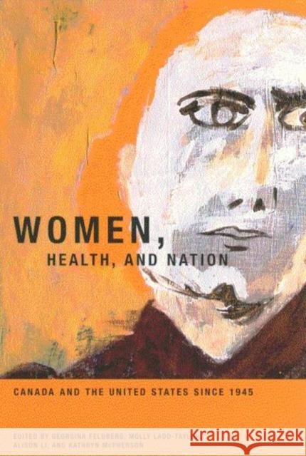 Women, Health, and Nation: Canada and the United States since 1945: Volume 16 Georgina Feldberg, Molly Ladd-Taylor, Alison Li 9780773525016 McGill-Queen's University Press