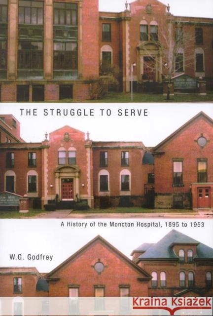 The Struggle to Serve: A History of the Moncton Hospital, 1895 to 1953: Volume 21 Godfrey 9780773525122 McGill-Queen's University Press