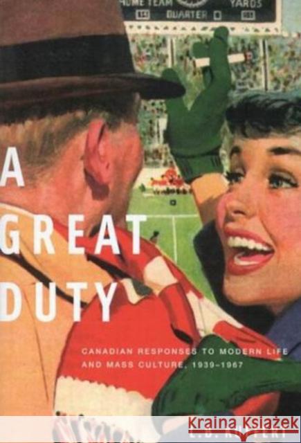 A Great Duty : Canadian Responses to Modern Life and Mass Culture, 1939-1968 L. B. Kuffert 9780773526013 McGill-Queen's University Press