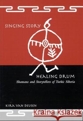 Singing Story, Healing Drum: Shamans and Storytellers of Turkic Siberia Kira Van Deusen, Kira Van Deusen 9780773526174