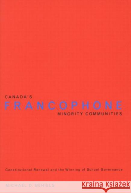 Canada's Francophone Minority Communities : Constitutional Renewal and the Winning of School Governance Michael D. Behiels 9780773526303 McGill-Queen's University Press