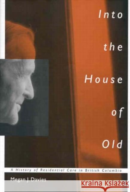 Into the House of Old: A History of Residential Care in British Columbia: Volume 14 Megan J. Davies 9780773526457 McGill-Queen's University Press