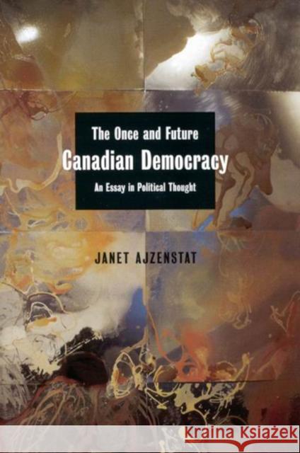 The Once and Future Canadian Democracy : An Essay in Political Thought Janet Azjenstat Janet Ajzenstat 9780773526594 McGill-Queen's University Press