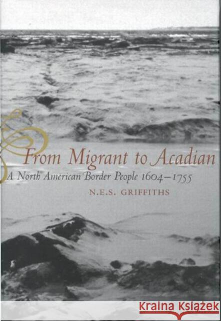 From Migrant to Acadian: A North American Border People, 1604-1755 N.E.S. Griffiths 9780773526990 McGill-Queen's University Press