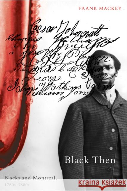 Black Then : Blacks and Montreal, 1780s-1880s Frank Mackey 9780773527362 McGill-Queen's University Press