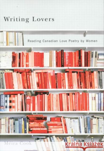 Writing Lovers: Reading Canadian Love Poetry by Women Méira Cook 9780773527973