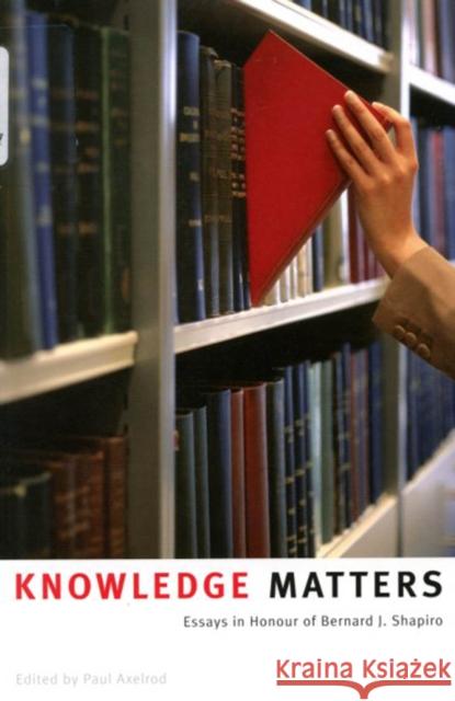 Knowledge Matters: Essays in Honour of Bernard J. Shapiro Paul Axelrod 9780773528307 McGill-Queen's University Press