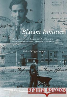 Blatant Injustice: The Story of a Jewish Refugee from Nazi Germany Imprisoned in Britain and Canada during World War II: Volume 1 Walter Igersheimer 9780773528413 McGill-Queen's University Press
