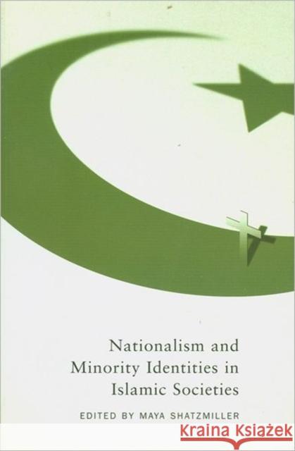 Nationalism and Minority Identities in Islamic Societies: Volume 1 Maya Shatzmiller 9780773528482 McGill-Queen's University Press