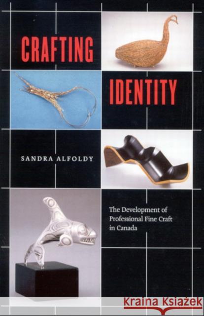 Crafting Identity: The Development of Professional Fine Craft in Canada Sandra Alfoldy 9780773528604 McGill-Queen's University Press