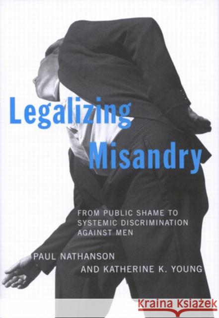 Legalizing Misandry: From Public Shame to Systemic Discrimination against Men Paul Nathanson, Katherine K. Young 9780773528628 McGill-Queen's University Press