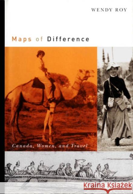 Maps of Difference: Canada, Women, and Travel Wendy Roy 9780773528666 McGill-Queen's University Press