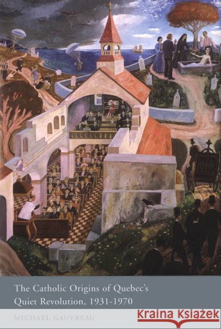 The Catholic Origins of Quebec's Quiet Revolution, 1931-1970, Volume 2 Gauvreau, Michael 9780773528741 McGill-Queen's University Press