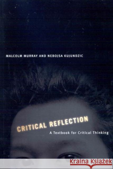 Critical Reflection: A Textbook for Critical Thinking Malcolm Murray Nebojsa Kujundzic 9780773528796 McGill-Queen's University Press