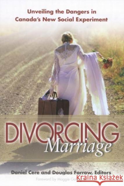 Divorcing Marriage: Unveiling the Dangers in Canada's New Social Experiment Daniel Cere Douglas Farrow 9780773528949 McGill-Queen's University Press