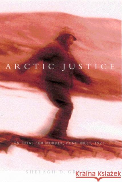 Arctic Justice, 33: On Trial for Murder, Pond Inlet, 1923 Grant, Shelagh 9780773529298