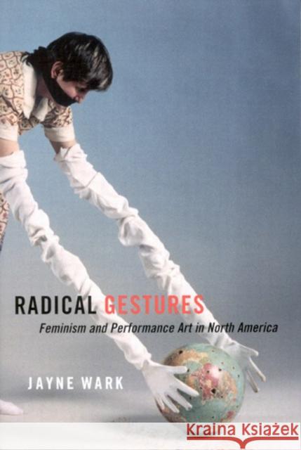 Radical Gestures: Feminism and Performance Art in North America Jayne Wark 9780773529564 McGill-Queen's University Press