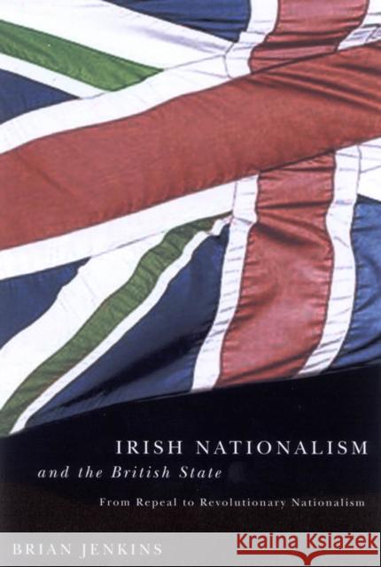 Irish Nationalism and the British State: From Repeal to Revolutionary Nationalism Brian Jenkins 9780773529717