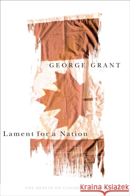 Lament for a Nation: The Defeat of Canadian Nationalism: Volume 205 George Grant 9780773530102