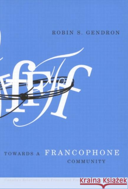 Towards a Francophone Community: Canada's Relations with France and French Africa, 1945-1968 Robin S. Gendron 9780773530331