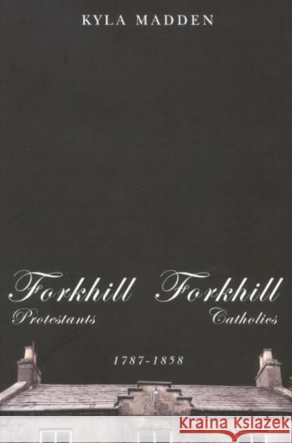 Forkhill Protestants and Forkhill Catholics, 1787-1858: Volume 33 Kyla Madden 9780773530607 McGill-Queen's University Press