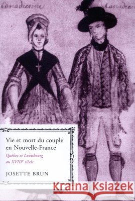 Vie Et Mort Du Couple En Nouvelle-France: Québec Et Louisbourg Au Xviiie Siècle Volume 19 Brun, Josette 9780773530676 McGill-Queen's University Press