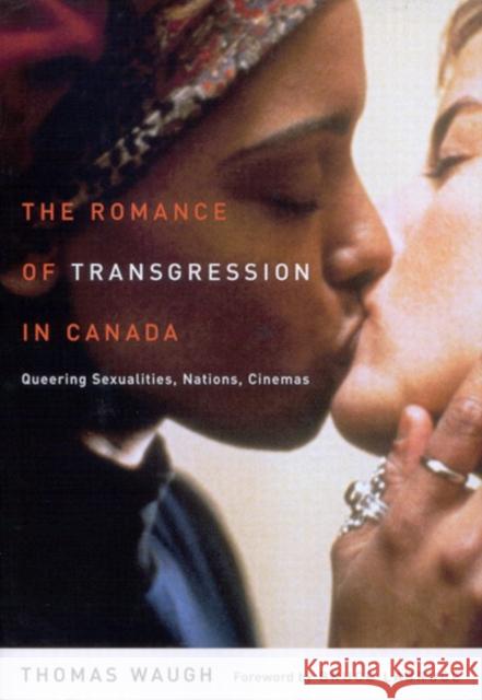 The Romance of Transgression in Canada: Queering Sexualities, Nations, Cinemas Thomas Waugh 9780773530690