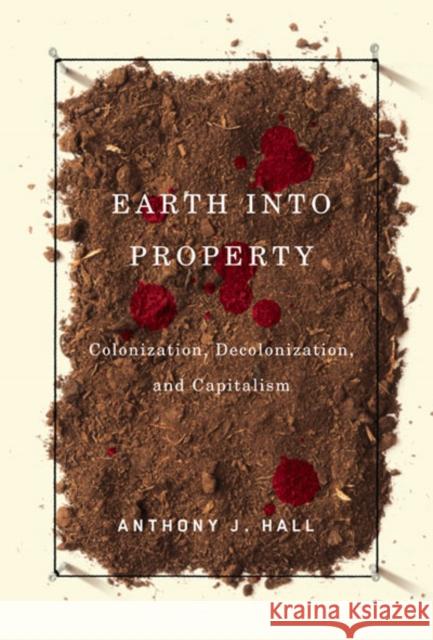 Earth Into Property: Colonization, Decolonization, and Capitalism Hall, Anthony 9780773531215