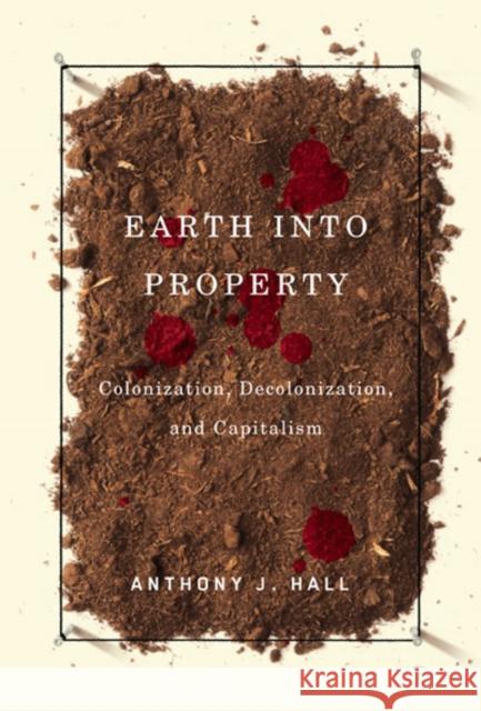 Earth Into Property: Colonization, Decolonization, and Capitalism Hall, Anthony 9780773531222