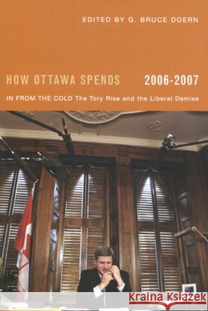 How Ottawa Spends, 2006-2007 : In From the Cold: The Tory Rise and the Liberal Demise G. Bruce Doern 9780773531260