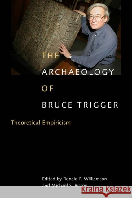 The Archaeology of Bruce Trigger: Theoretical Empiricism Ronald F. Williamson, Michael S. Bisson 9780773531277 McGill-Queen's University Press