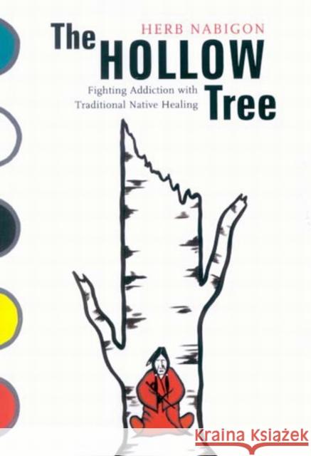 The Hollow Tree: Fighting Addiction with Traditional Native Healing Volume 49 Nabigon, Herb 9780773531321 McGill-Queen's University Press