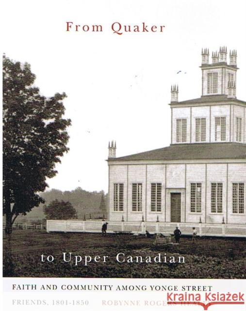 From Quaker to Upper Canadian: Faith and Community Among Yonge Street Friends, 1801-1850 Robynne Rogers Healey 9780773531369 McGill-Queen's University Press