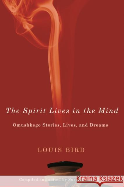 The Spirit Lives in the Mind: Omushkego Stories, Lives, and Dreams Louis Bird Susan Elaine Gray 9780773532090