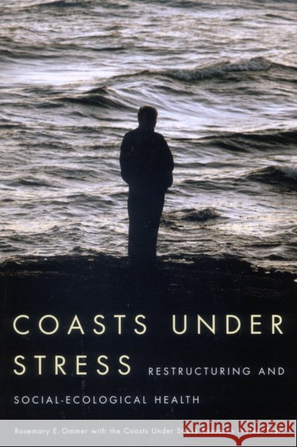 Coasts Under Stress : Restructuring and Social-Ecological Health Rosemary E. Ommer Coasts Under Stress Research Projec The 9780773532250 Mqup