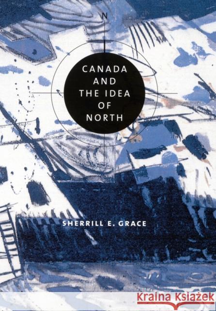 Canada and the Idea of North Sherrill E. Grace 9780773532533