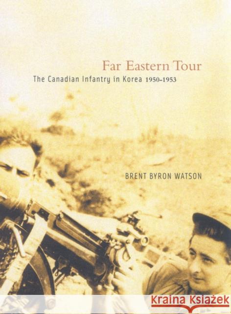 Far Eastern Tour : The Canadian Infantry in Korea, 1950-1953 Brent Byron Watson 9780773532588 McGill-Queen's University Press