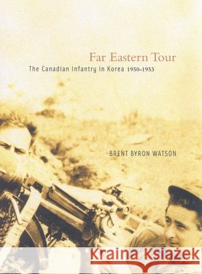 Far Eastern Tour : The Canadian Infantry in Korea, 1950-1953 Brent Byron Watson 9780773532588 McGill-Queen's University Press