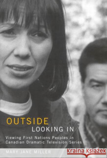 Outside Looking In: Viewing First Nations Peoples in Canadian Dramatic Television Series: Volume 53 Mary Jane Miller 9780773533660