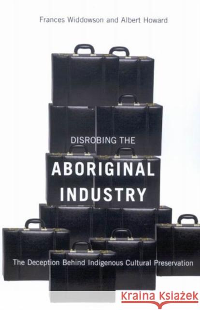 Disrobing the Aboriginal Industry: The Deception Behind Indigenous Cultural Preservation Frances Widdowson, Albert Howard 9780773534216