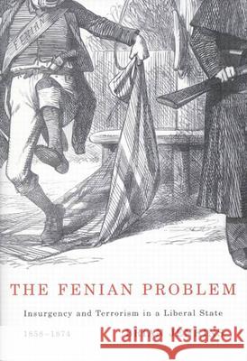 The Fenian Problem: Insurgency and Terrorism in a Liberal State, 1858-1874 Brian Jenkins 9780773534261