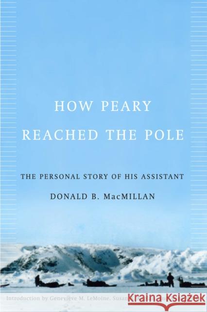 How Peary Reached the Pole: The Personal Story of His Assistant Donald B. MacMillan, Susan A. Kaplan, Genevieve M. LeMoine 9780773534506 McGill-Queen's University Press