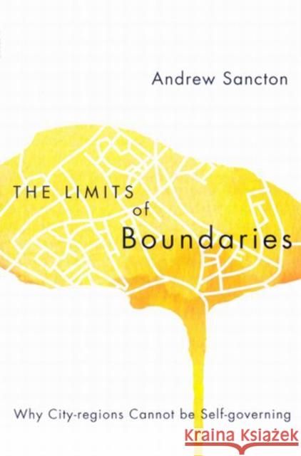 The Limits of Boundaries: Why City-Regions Cannot Be Self-Governing Andrew Sancton 9780773534643 McGill-Queen's University Press