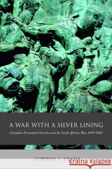 A War with a Silver Lining : Canadian Protestant Churches and the South African War, 1899-1902 Gordon L. Heath 9780773534803 McGill-Queen's University Press