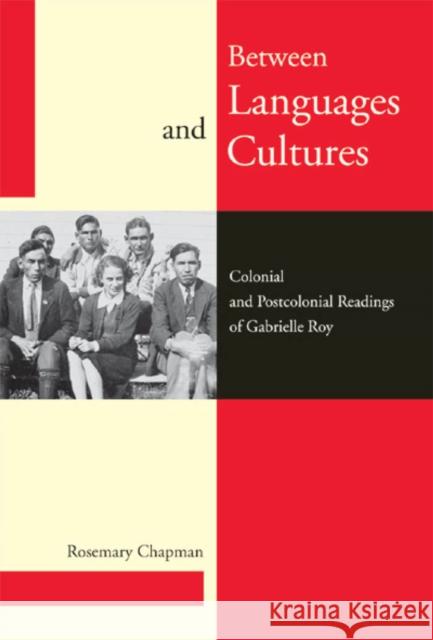 Between Languages and Cultures : Colonial and Postcolonial Readings of Gabrielle Roy Rosemary Chapman 9780773534964 McGill-Queen's University Press